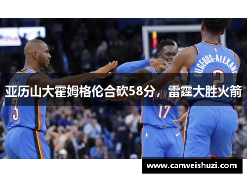 亚历山大霍姆格伦合砍58分，雷霆大胜火箭