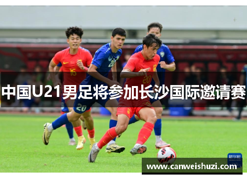 中国U21男足将参加长沙国际邀请赛