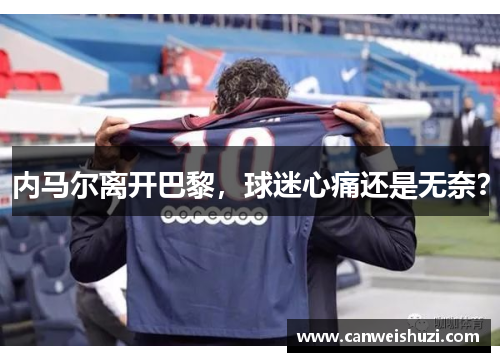 内马尔离开巴黎，球迷心痛还是无奈？